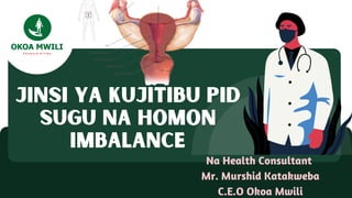 Jinsi ya Kujitibu PID
Sugu na Homon
Imbalance
Na Health Consultant
Mr. Murshid Katakweba
C.E.O Okoa Mwili
 