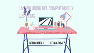 La evolución del computador y
La evolución del computador y
los virus
los virus
Informatica I Kelaia Gómez
 