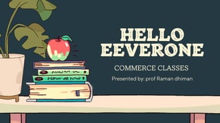 HELLO
EEVERONE
COMMERCE CLASSES
Presented by: prof Raman dhiman
 