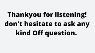 Thankyou for listening!
don't hesitate to ask any
kind Off question.
 