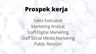 Prospek kerja
Sales Executive
Marketing Analyst
Staff Digital Marketing
Staff Social Media Marketing
Public Relation
 