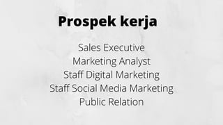 Prospek kerja
Sales Executive
Marketing Analyst
Staff Digital Marketing
Staff Social Media Marketing
Public Relation
 