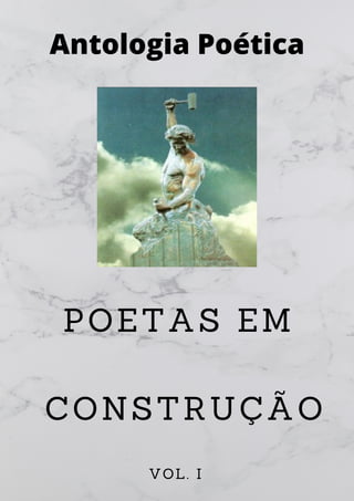 Antologia Poética
POETAS EM
CONSTRUÇÃO
VOL. I
 