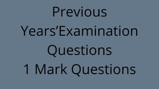 Previous
Years’Examination
Questions
1 Mark Questions
 