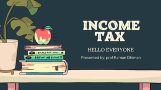 INCOME
TAX
HELLO EVERYONE
Presented by: prof Raman Dhiman
 