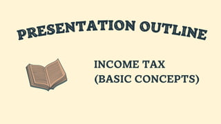 PRESENTATION OUTLINE
INCOME TAX
(BASIC CONCEPTS)
 