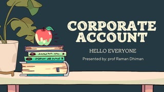 CORPORATE
ACCOUNT
HELLO EVERYONE
Presented by: prof Raman Dhiman
 