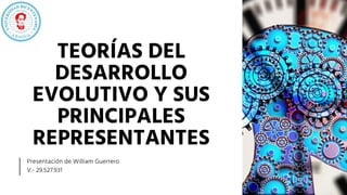 TEORÍAS DEL
DESARROLLO
EVOLUTIVO Y SUS
PRINCIPALES
REPRESENTANTES
Presentación de William Guerrero
V.- 29.527.931
 