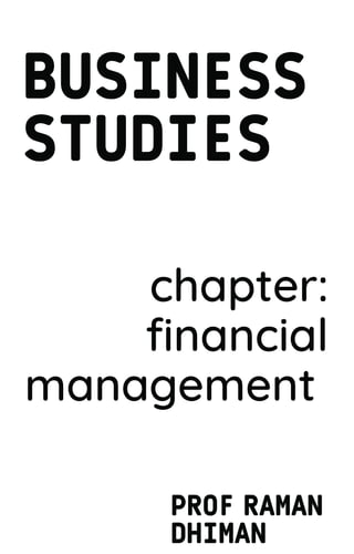 BUSINESS
STUDIES
PROF RAMAN
DHIMAN
chapter:
financial
management
 