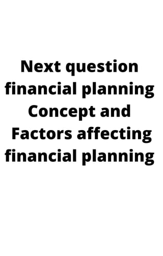 Next question
financial planning
Concept and
Factors affecting
financial planning
 