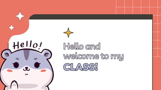 Hello and
Hello and
welcome to my
welcome to my
CLASS!
CLASS!
 