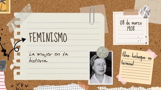 08 de marzo
1908
FEMINISMO
La mujer en la
historia.
¡Una luchaque no
termina!
 