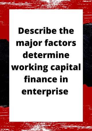 Describe the
major factors
determine
working capital
finance in
enterprise
 