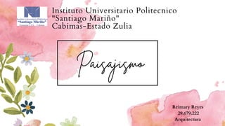 Paisajismo
Instituto Universitario Politecnico
"Santiago Mariño"
Cabimas-Estado Zulia
Reimary Reyes
29.679.222
Arquitectura
 