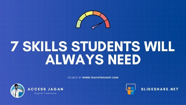 7 SKILLS STUDENTS WILL
ALWAYS NEED
SOURCE BY WWW.TEACHTHOUGHT.COM
A C C E S S J A G A N
D i g i t a l f r e e l a n c e r
S L I D E S H A R E . N E T


 