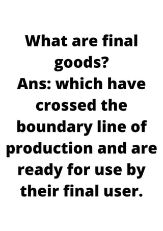 What are final
goods?
Ans: which have
crossed the
boundary line of
production and are
ready for use by
their final user.
 