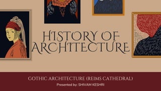 HISTORY OF
ARCHITECTURE
GOTHIC ARCHITECTURE (REIMS CATHEDRAL)
Presented by: SHIVAM KESHRI
 