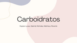 Carboidratos
Equipe: Lucas, Gabriel, Nicholas, Matheus, Ricardo
 