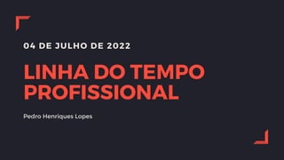 04 DE JULHO DE 2022
LINHA DO TEMPO
PROFISSIONAL
Pedro Henriques Lopes
 