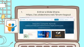 Entrar a Slide Share.
https://es.slideshare.net/?from=logout
1.
 