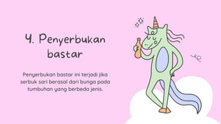 Penyerbukan bastar ini terjadi jika
serbuk sari berasal dari bunga pada
tumbuhan yang berbeda jenis.
4. Penyerbukan
bastar