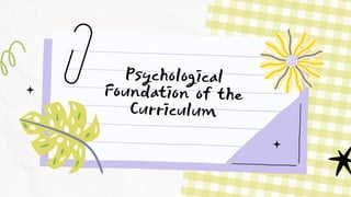 Psychological
Foundation of the
Curriculum
 