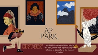 AP
PARK
HISTORY History is not the past but a map of
the past, drawn from a particular point
of view, to be useful to the modern
traveller.”
 