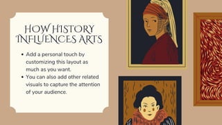HOW HISTORY
INFLUENCES ARTS
Add a personal touch by
customizing this layout as
much as you want.
You can also add other related
visuals to capture the attention
of your audience.
 