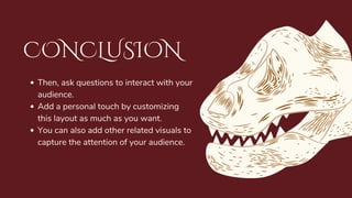 CONCLUSION
Then, ask questions to interact with your
audience.
Add a personal touch by customizing
this layout as much as you want.
You can also add other related visuals to
capture the attention of your audience.
 