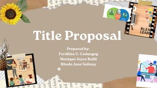Title Proposal
Prepared by:
Ferdiliza U. Cadungog
Monique Joyce Balili
Rhoda Jane Sulinay
 