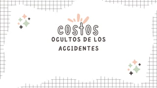 costos
OCULTOS DE LOS
ACCIDENTES
 