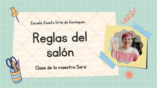 Reglas del
salón
Escuela Josefa Ortiz de Domínguez
Clase de la maestra Sara
 
