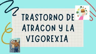 TRASTORNO DE
ATRACON Y LA
VIGOREXIA
 