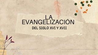 LA
EVANGELIZACIÓN
DEL SIGLO XVI Y XVII
 