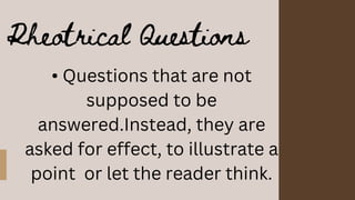 Rheotrical Questions
• Questions that are not
supposed to be
answered.Instead, they are
asked for effect, to illustrate a
...