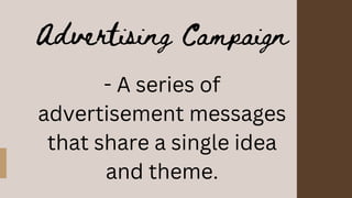 Advertising Campaign
- A series of
advertisement messages
that share a single idea
and theme.
 