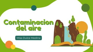 Contaminacion
Contaminacion
del aire
del aire
Miss Dulce Medina
 