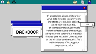 BACKDOOR
In a backdoor attack, malware or
virus gets installed in our system
and starts affecting it’s security
along with...