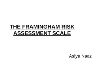 THE FRAMINGHAM RISK
ASSESSMENT SCALE
Asiya Naaz
 