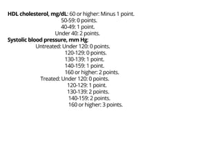 HDL cholesterol, mg/dL: 60 or higher: Minus 1 point.
50-59: 0 points.
40-49: 1 point.
Under 40: 2 points.
Systolic blood p...