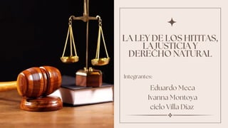 Integrantes:
Eduardo Meca
Ivanna Montoya
cielo Villa Díaz
LA LEY DE LOS HITITAS,
LA JUSTICIA Y
DERECHO NATURAL
 