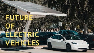 FUTURE
OF
ELECTRIC
V EHICLES
 
