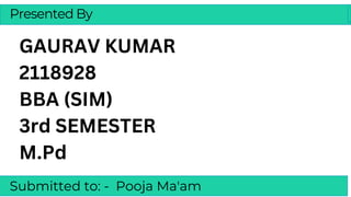 Presented By
GAURAV KUMAR
2118928
BBA (SIM)
3rd SEMESTER
M.Pd
Submitted to: - Pooja Ma'am
 