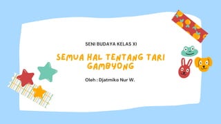SEMUA HAL TENTANG TARI
GAMBYONG
Oleh : Djatmiko Nur W.
SENI BUDAYA KELAS XI
 
