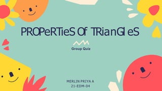 PROPeRTieS Of TRianGl eS
Group Quiz
MERLIN PRIYA A
21-EDM-04
 