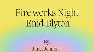 By,
Janet Jenifer I
Fire works Night
-Enid Blyton
 