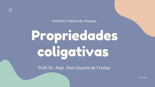 Propriedades
coligativas
Prof: Dr. Alan Jhon Duarte de Freitas
Instituto Federal de Alagoas
 