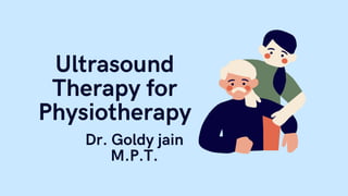 Ultrasound
Therapy for
Physiotherapy
Dr. Goldy jain
M.P.T.
 