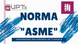 NORMA
"ASME"
UNIVERSIDAD POLITÉCNICA DE TLAXCALA
 