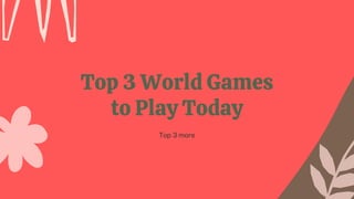 Top 3 World Games
to Play Today
Top 3 more
 